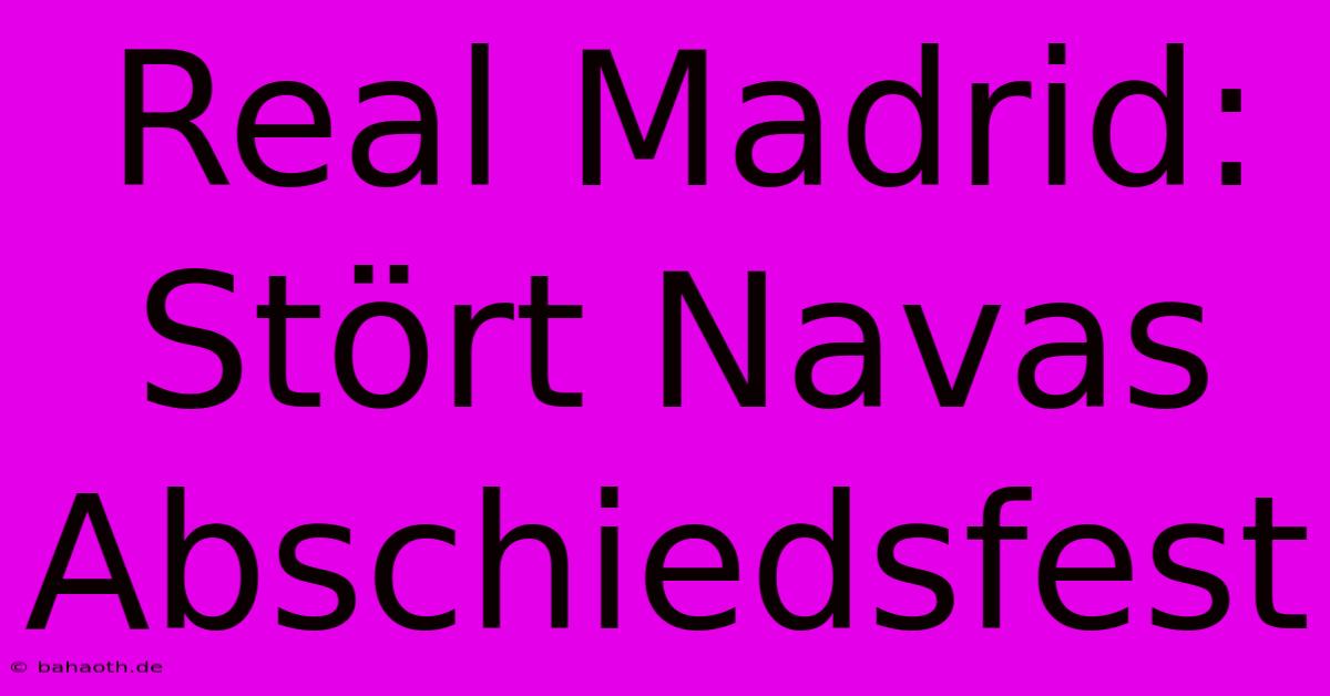 Real Madrid:  Stört Navas Abschiedsfest