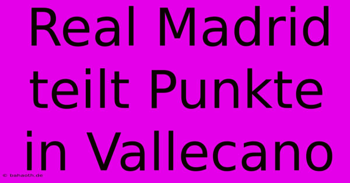 Real Madrid Teilt Punkte In Vallecano