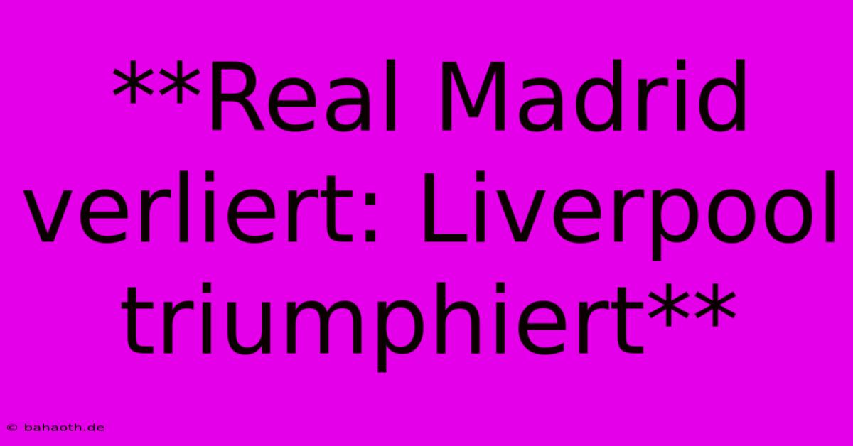 **Real Madrid Verliert: Liverpool Triumphiert**