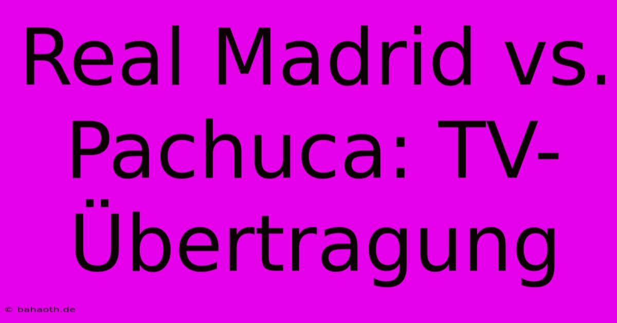 Real Madrid Vs. Pachuca: TV-Übertragung