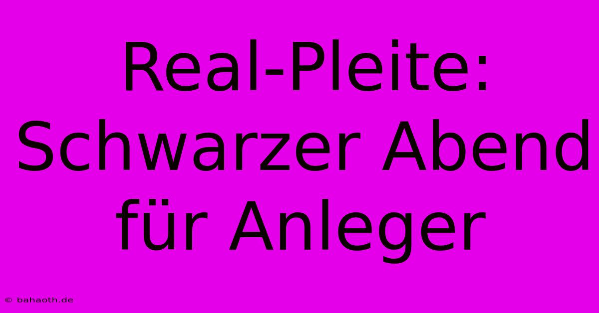 Real-Pleite: Schwarzer Abend Für Anleger