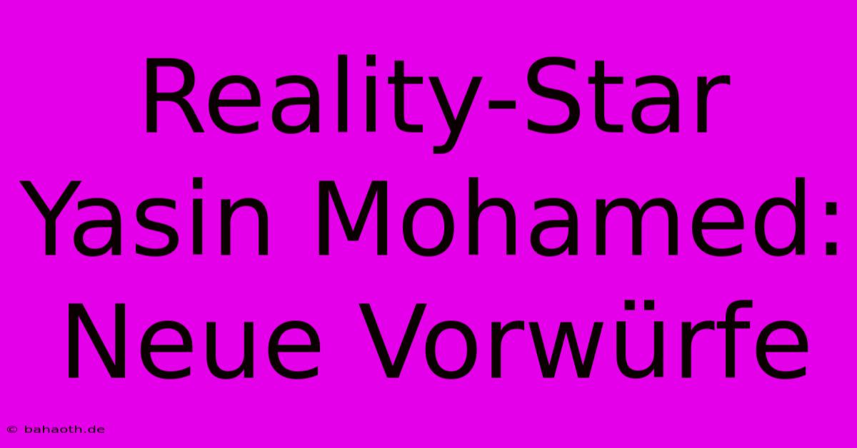 Reality-Star Yasin Mohamed: Neue Vorwürfe