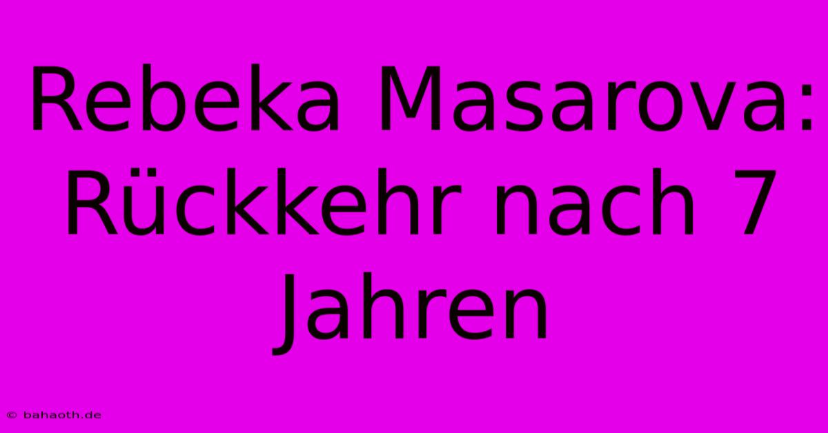 Rebeka Masarova: Rückkehr Nach 7 Jahren