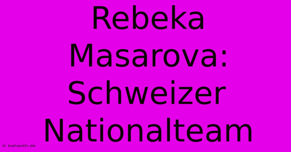 Rebeka Masarova:  Schweizer Nationalteam