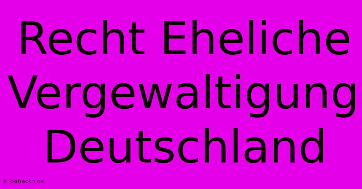 Recht Eheliche Vergewaltigung Deutschland