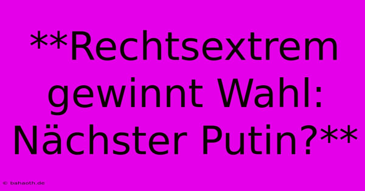 **Rechtsextrem Gewinnt Wahl:  Nächster Putin?**