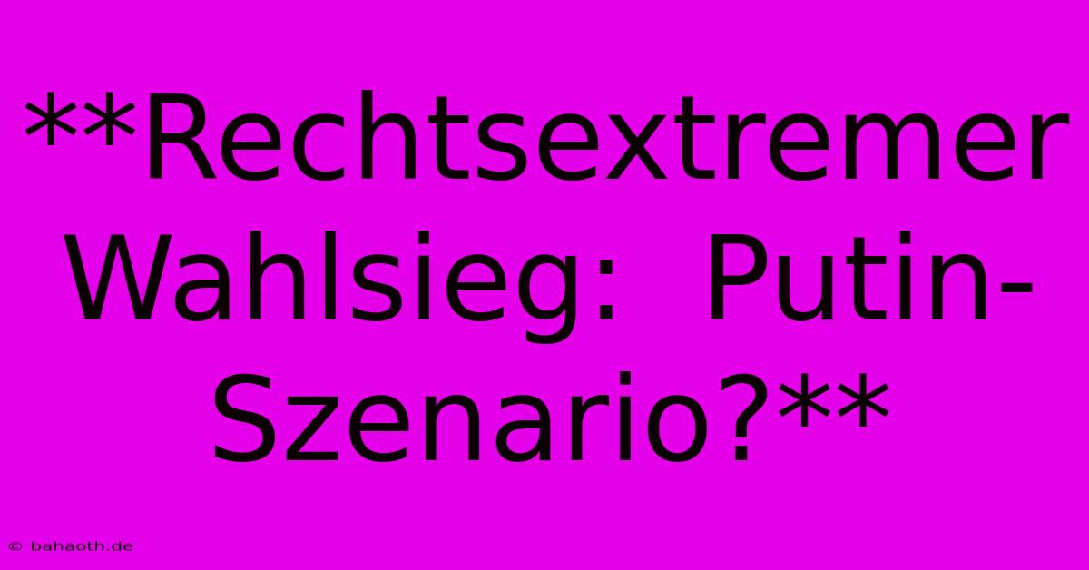 **Rechtsextremer Wahlsieg:  Putin-Szenario?**