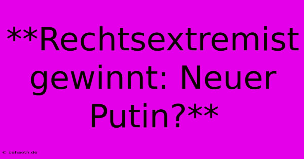 **Rechtsextremist Gewinnt: Neuer Putin?**