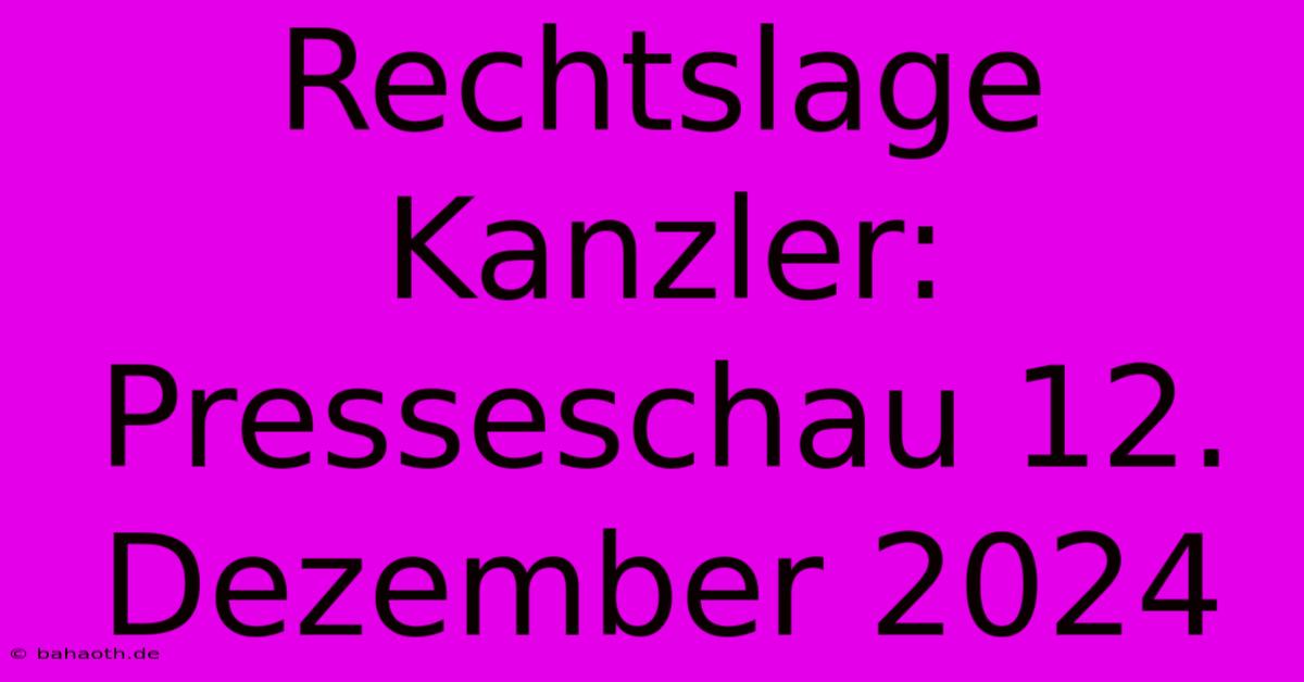 Rechtslage Kanzler: Presseschau 12. Dezember 2024