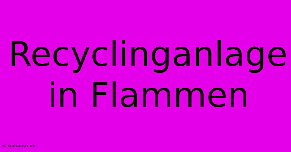 Recyclinganlage In Flammen