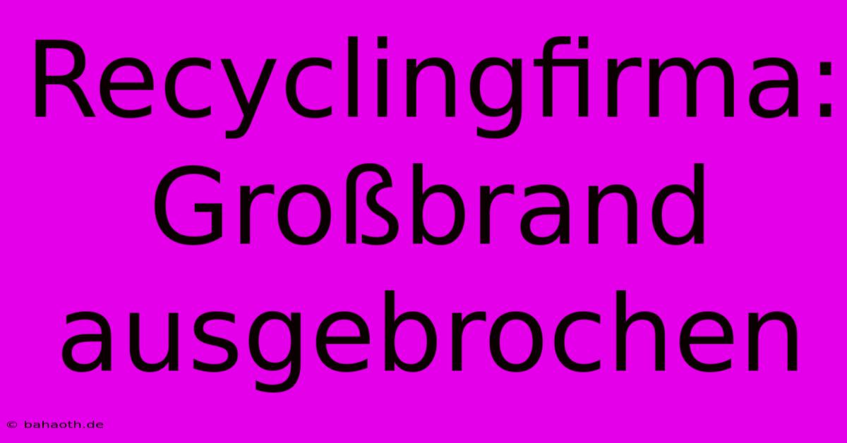 Recyclingfirma: Großbrand Ausgebrochen