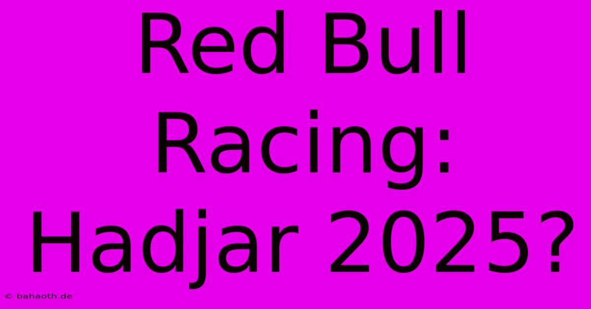 Red Bull Racing: Hadjar 2025?