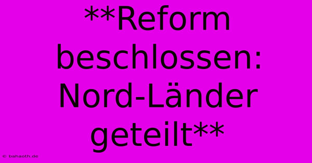 **Reform Beschlossen: Nord-Länder Geteilt**