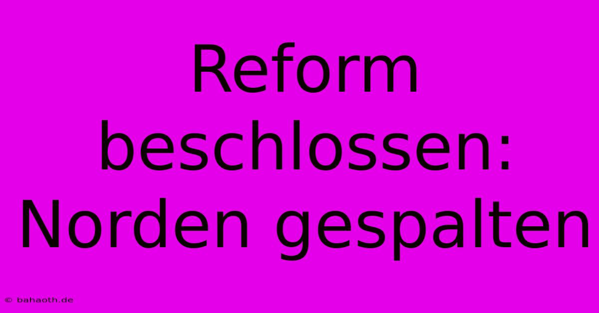 Reform Beschlossen: Norden Gespalten