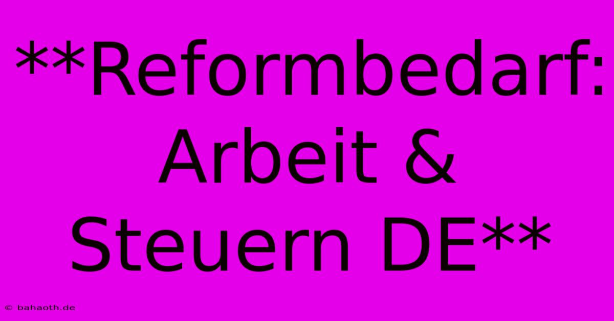 **Reformbedarf:  Arbeit & Steuern DE**