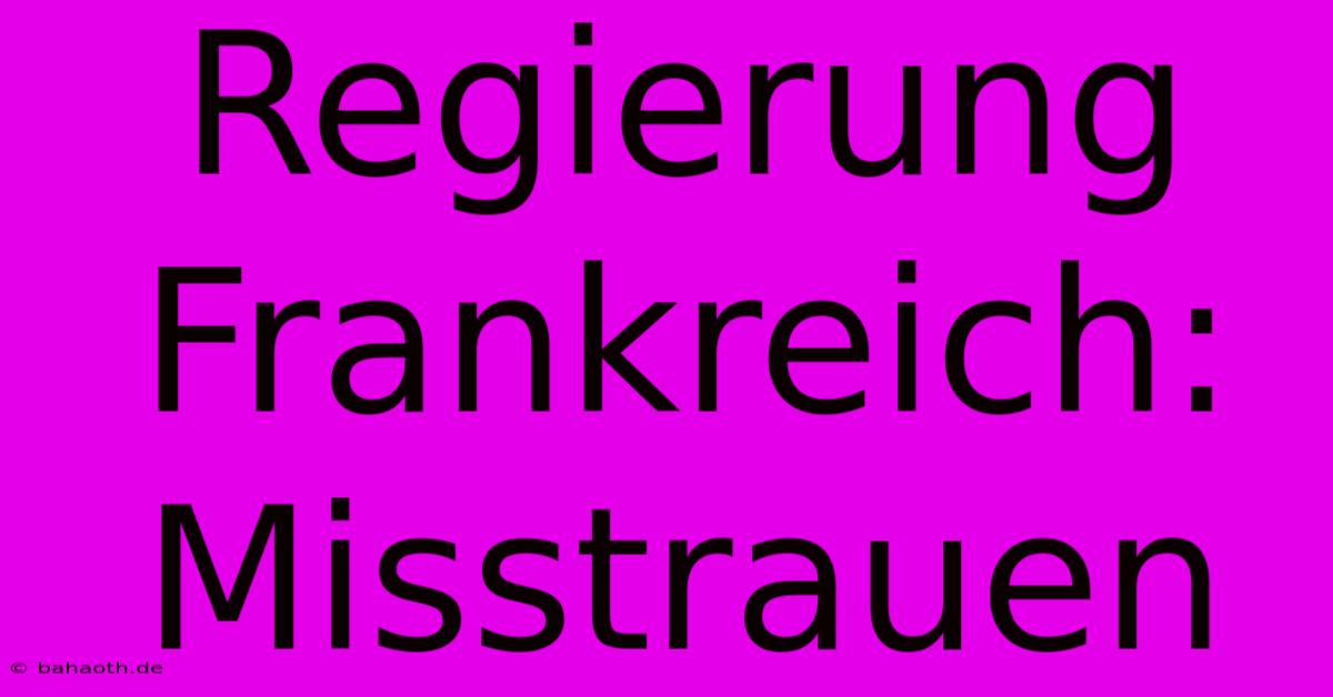 Regierung Frankreich: Misstrauen