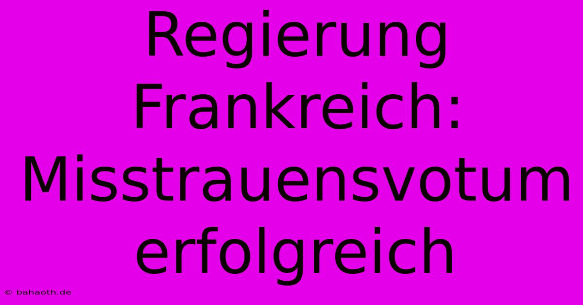 Regierung Frankreich: Misstrauensvotum Erfolgreich