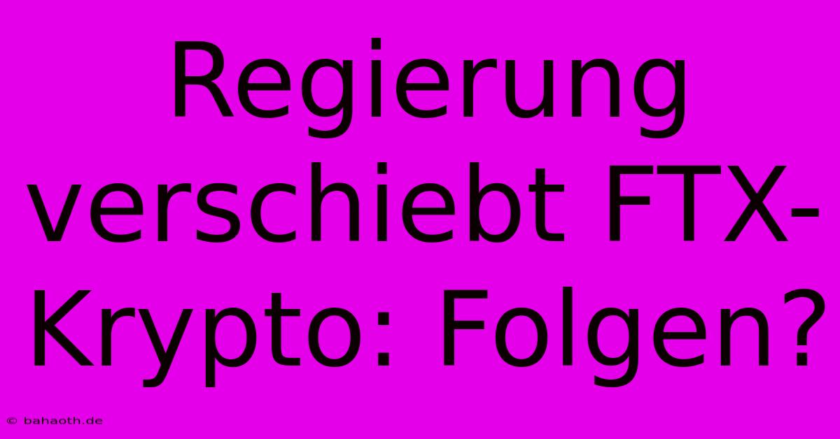 Regierung Verschiebt FTX-Krypto: Folgen?