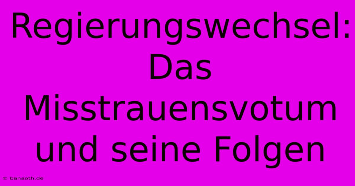 Regierungswechsel: Das Misstrauensvotum Und Seine Folgen