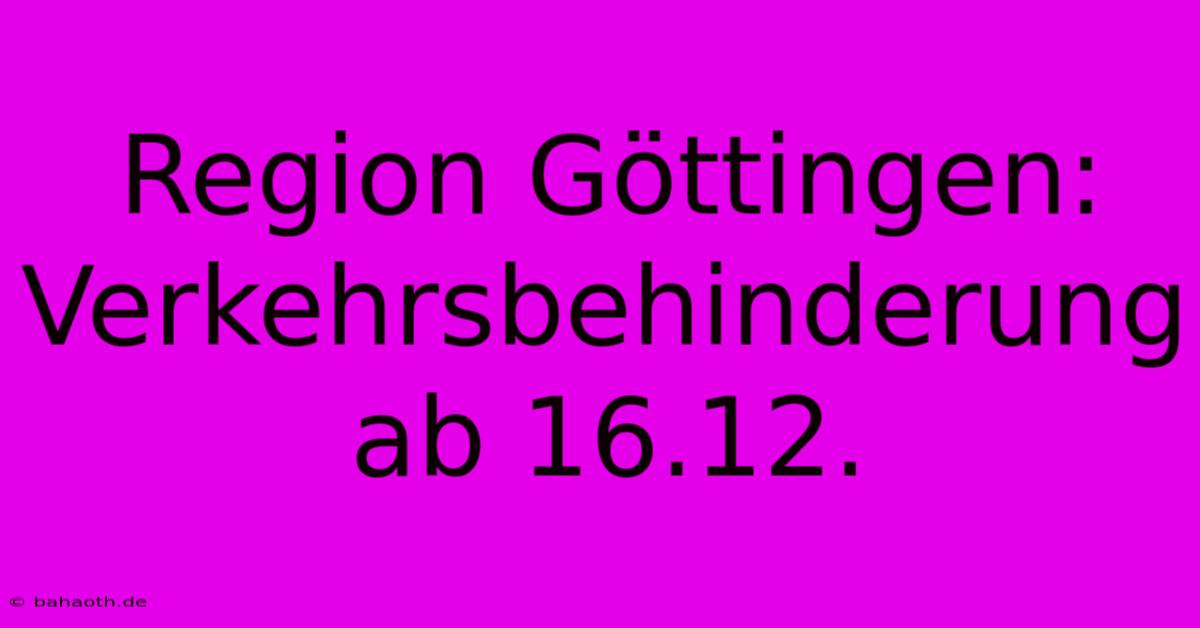 Region Göttingen: Verkehrsbehinderung Ab 16.12.