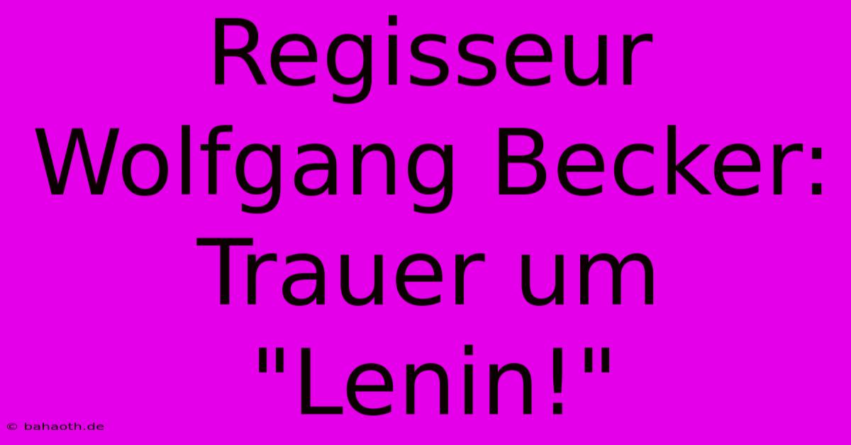 Regisseur Wolfgang Becker: Trauer Um 