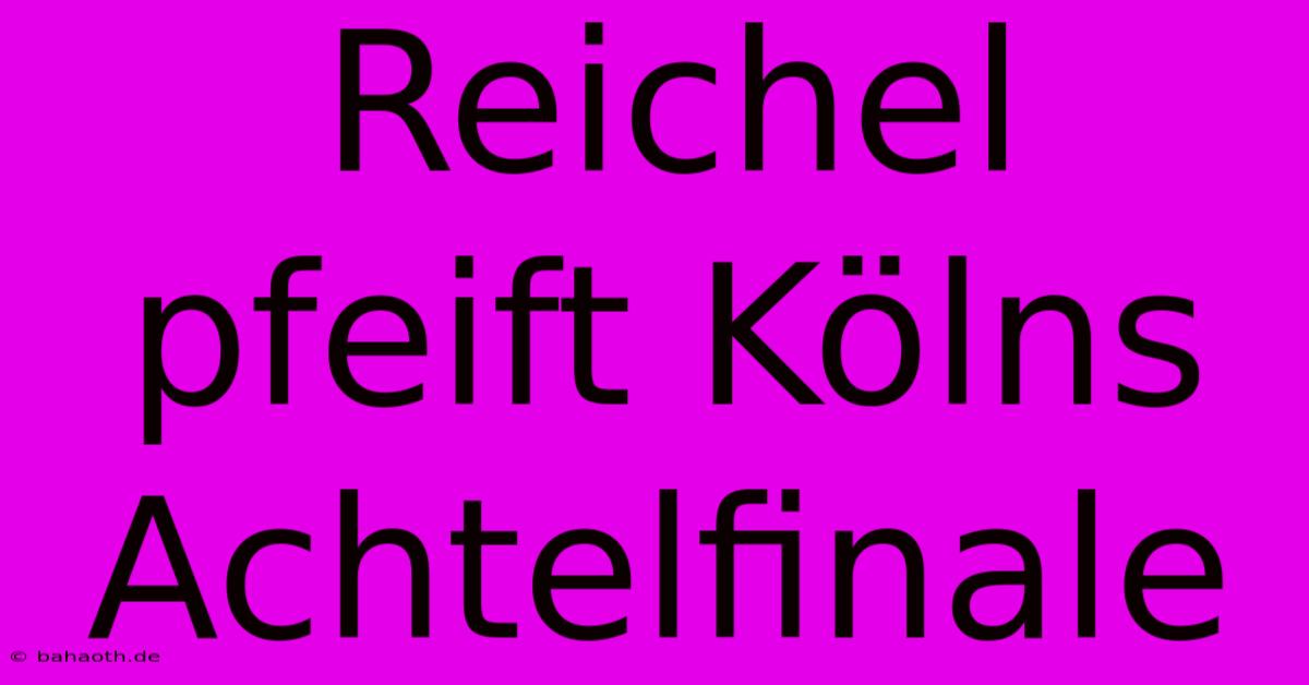 Reichel Pfeift Kölns Achtelfinale