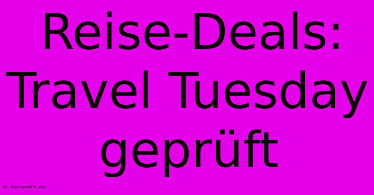 Reise-Deals: Travel Tuesday Geprüft