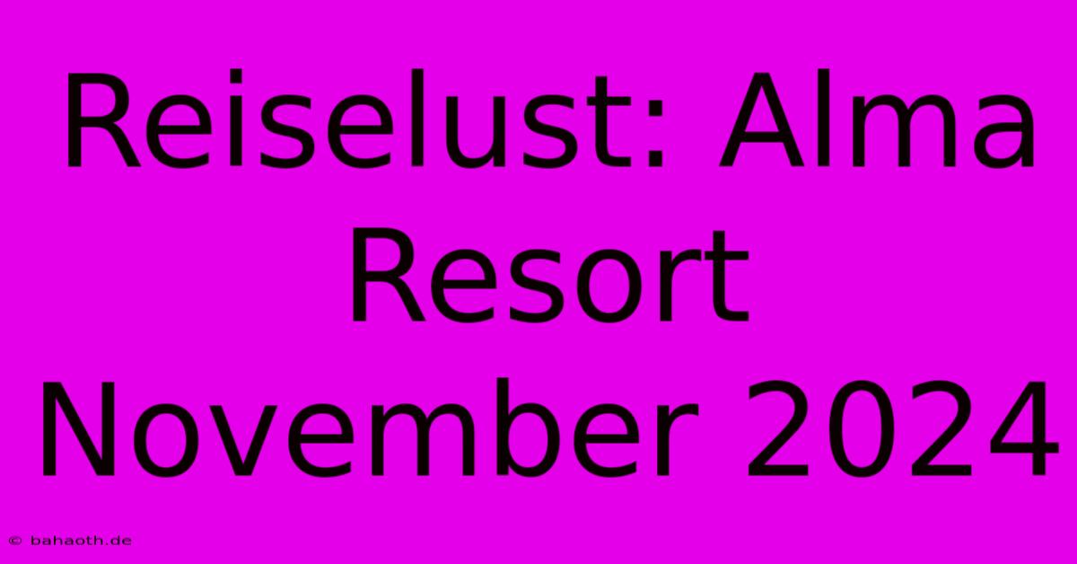 Reiselust: Alma Resort November 2024