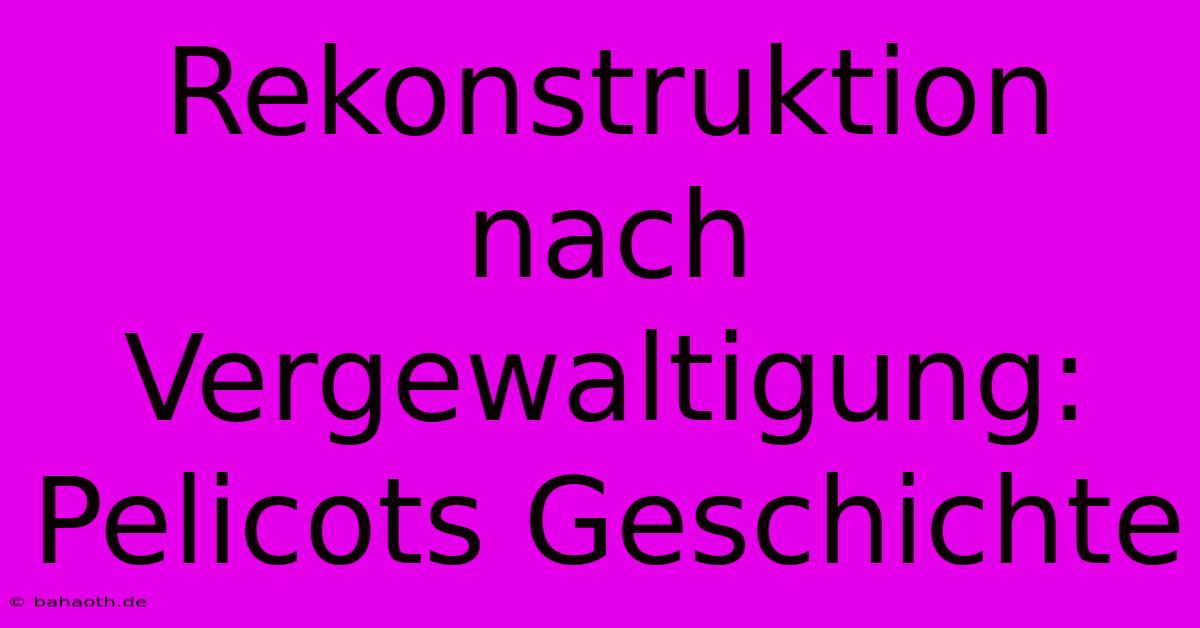 Rekonstruktion Nach Vergewaltigung: Pelicots Geschichte