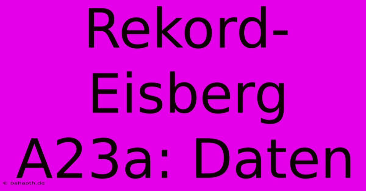 Rekord-Eisberg A23a: Daten