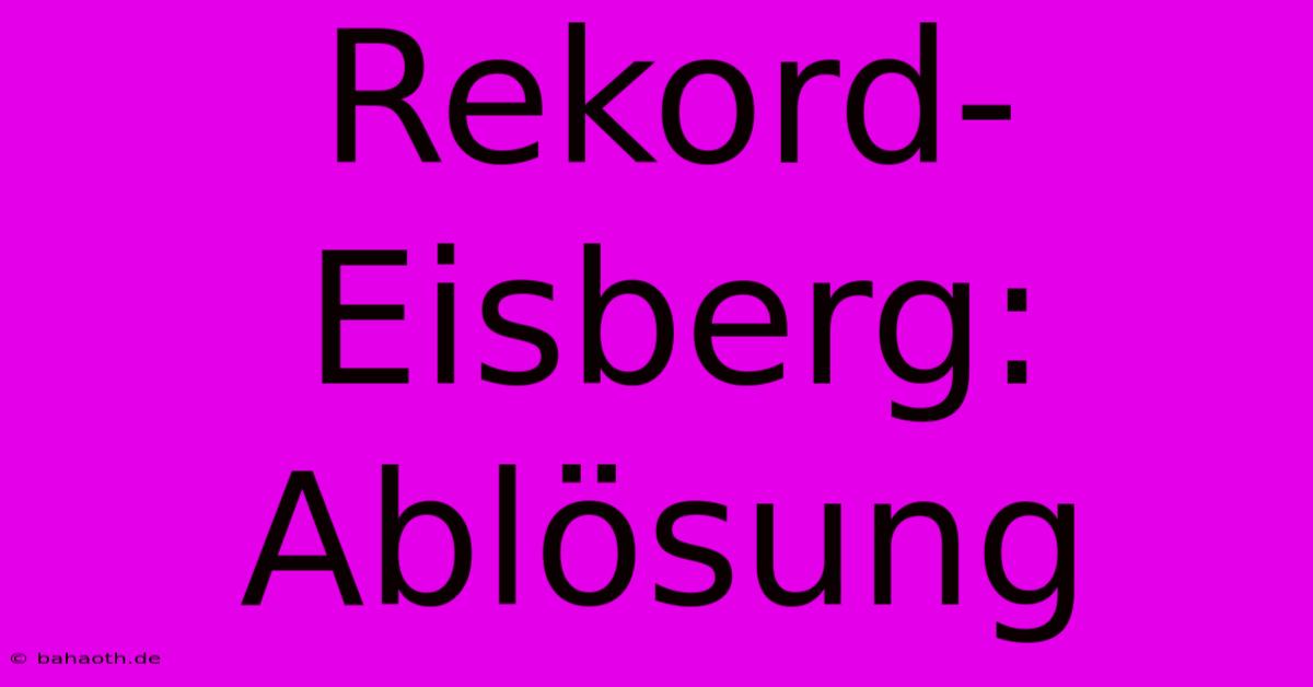 Rekord-Eisberg: Ablösung