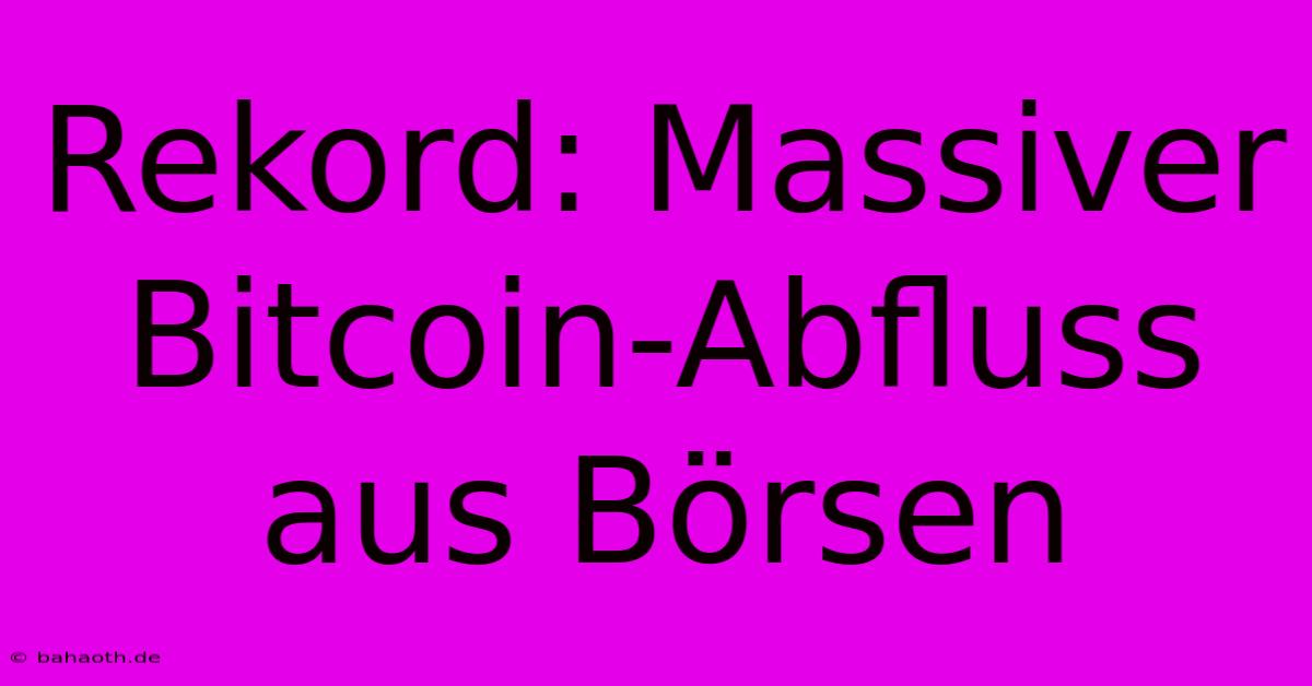 Rekord: Massiver Bitcoin-Abfluss Aus Börsen