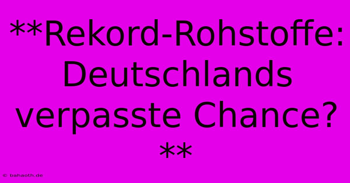 **Rekord-Rohstoffe:  Deutschlands Verpasste Chance?**