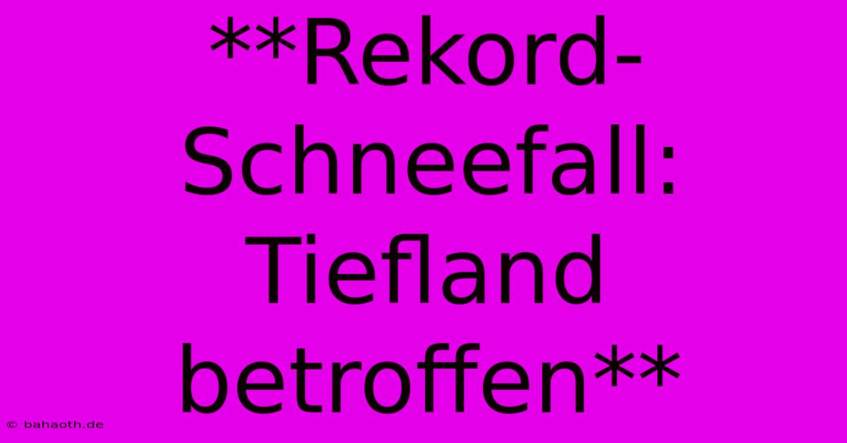 **Rekord-Schneefall: Tiefland Betroffen**