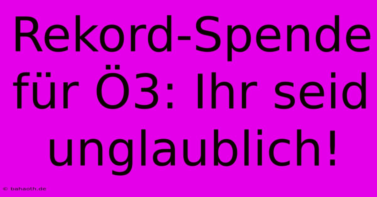 Rekord-Spende Für Ö3: Ihr Seid Unglaublich!