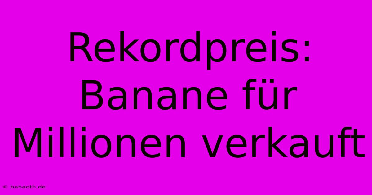 Rekordpreis: Banane Für Millionen Verkauft