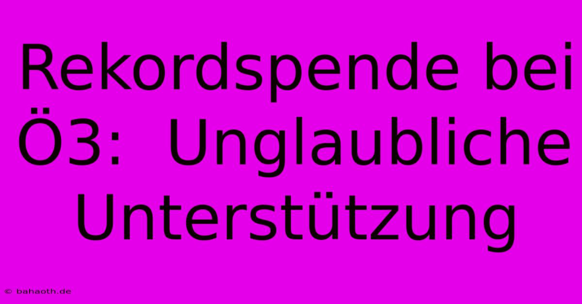 Rekordspende Bei Ö3:  Unglaubliche Unterstützung