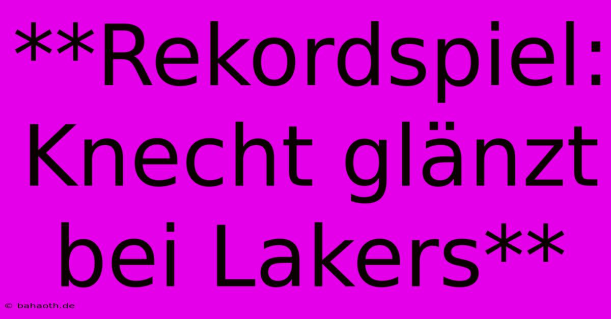 **Rekordspiel: Knecht Glänzt Bei Lakers**