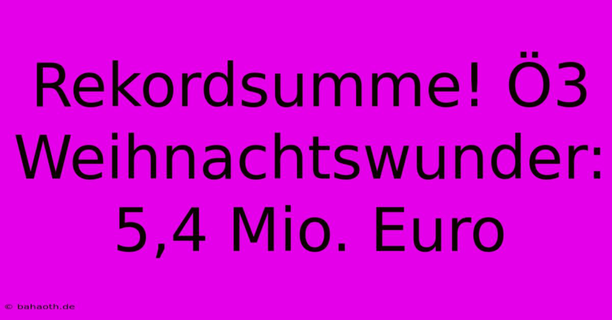 Rekordsumme! Ö3 Weihnachtswunder: 5,4 Mio. Euro