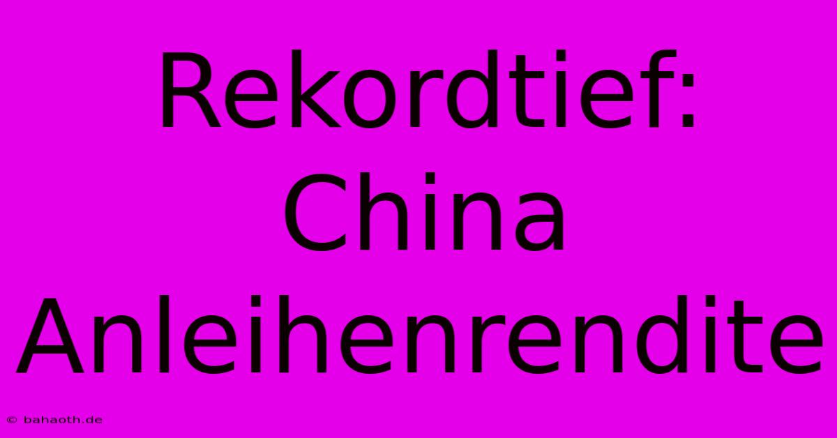 Rekordtief: China Anleihenrendite