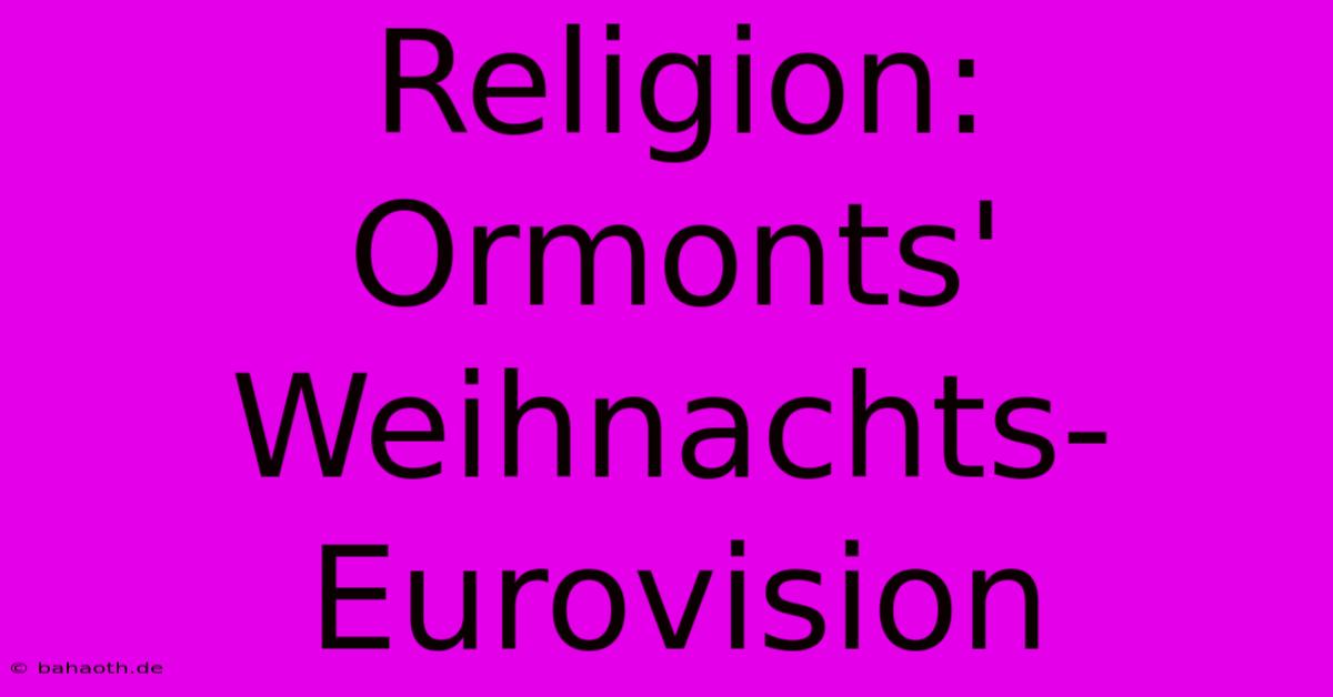 Religion: Ormonts' Weihnachts-Eurovision