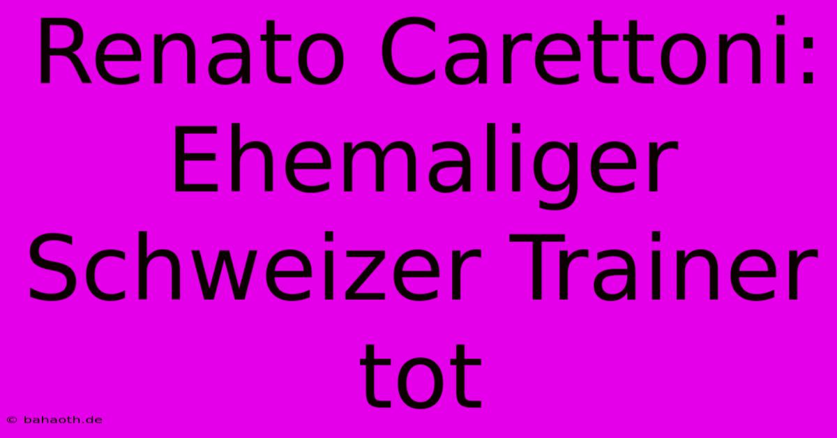 Renato Carettoni:  Ehemaliger Schweizer Trainer Tot