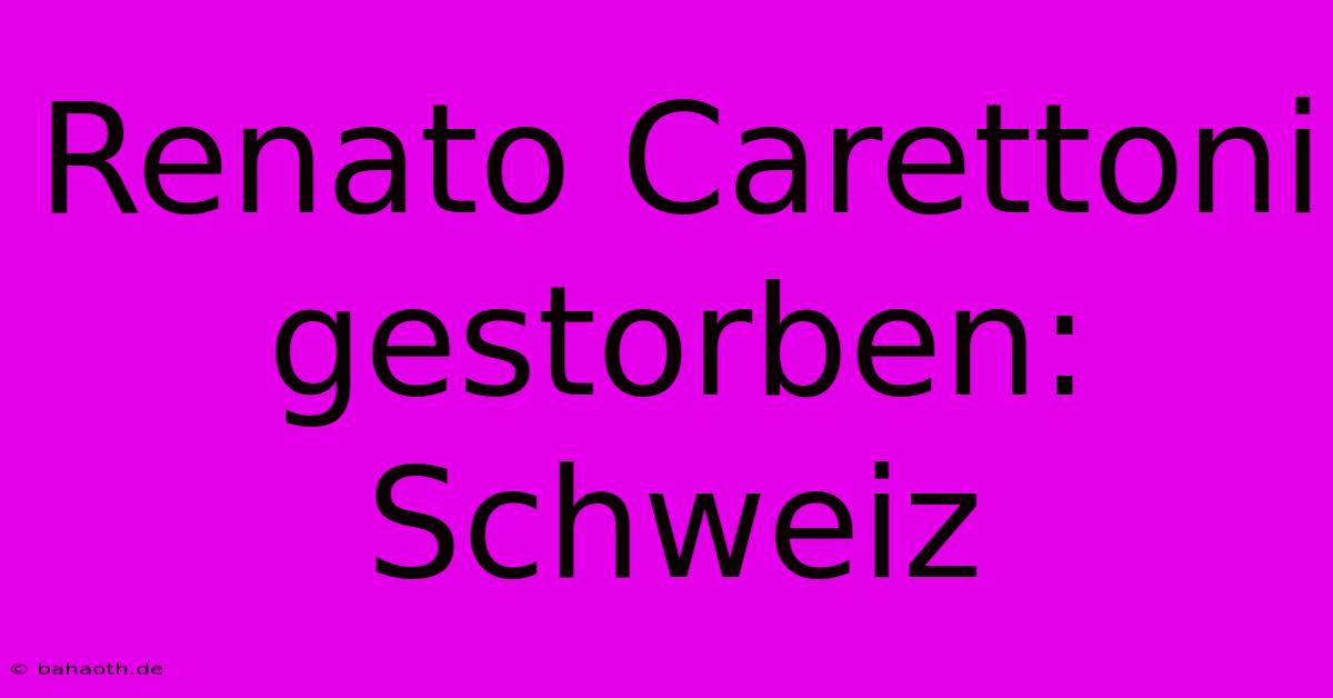 Renato Carettoni Gestorben: Schweiz