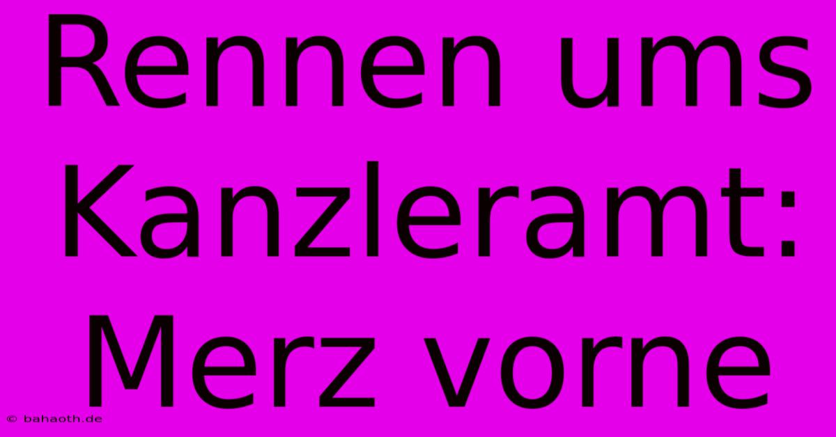 Rennen Ums Kanzleramt: Merz Vorne