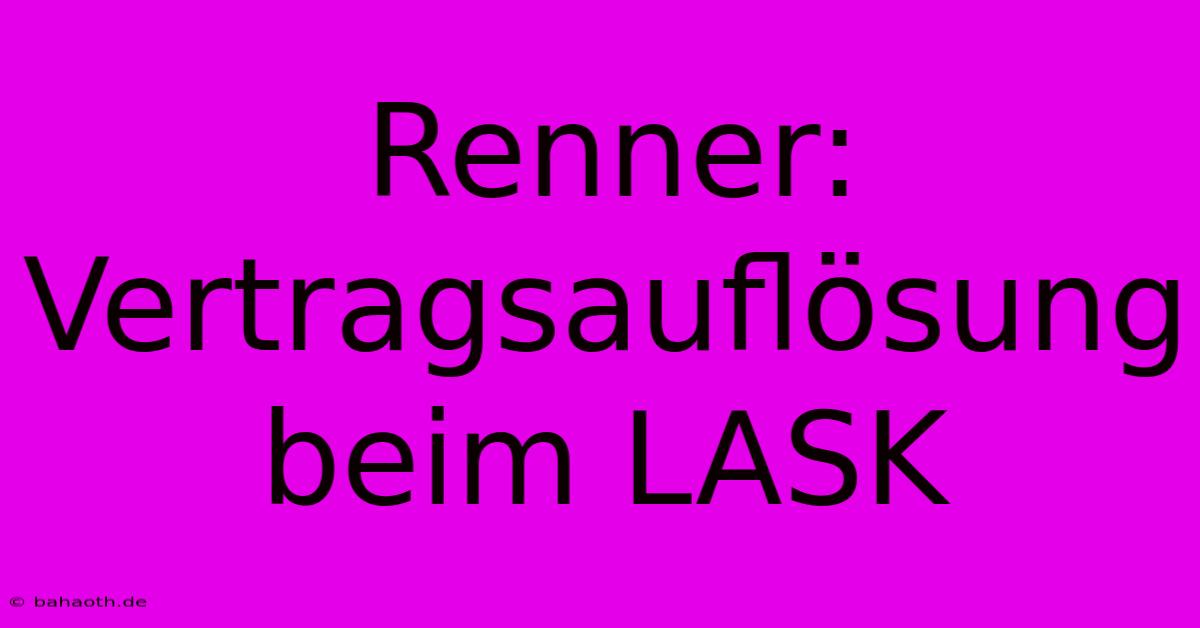 Renner: Vertragsauflösung Beim LASK