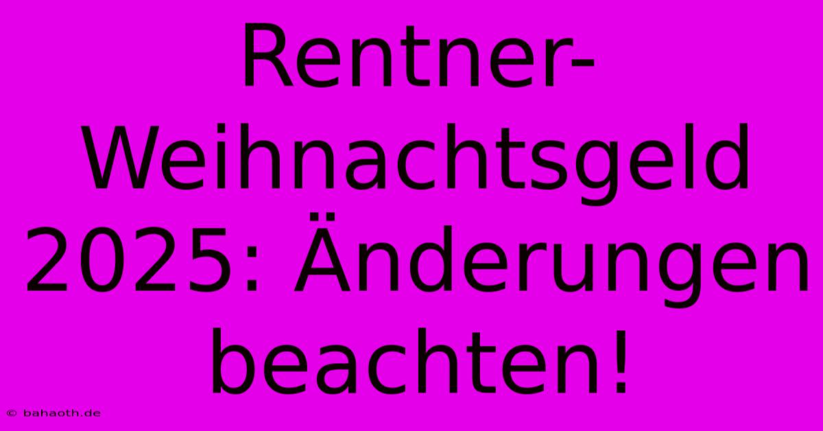 Rentner-Weihnachtsgeld 2025: Änderungen Beachten!