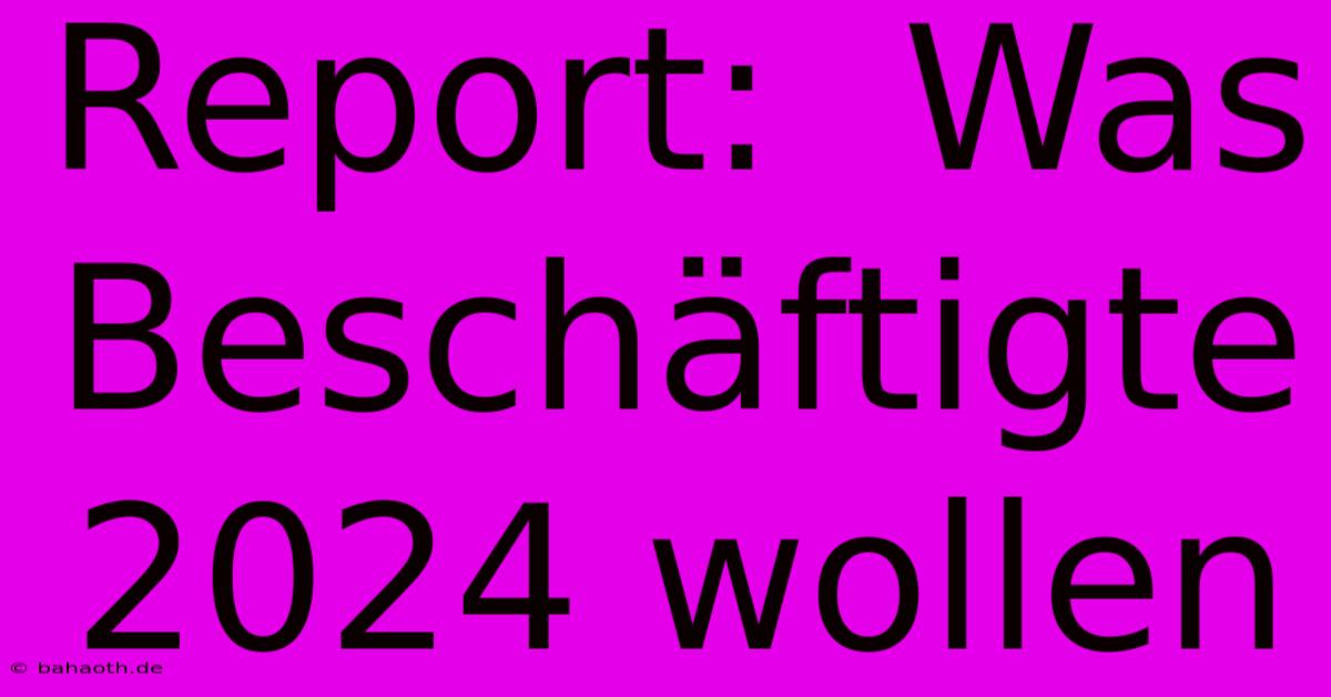 Report:  Was Beschäftigte 2024 Wollen