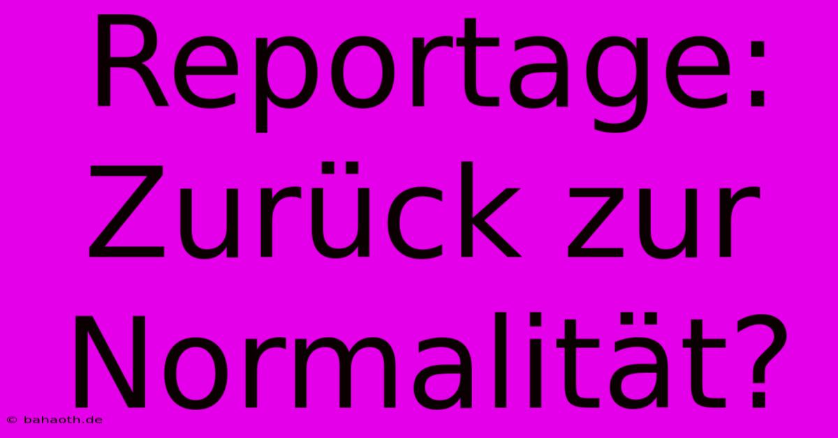 Reportage: Zurück Zur Normalität?