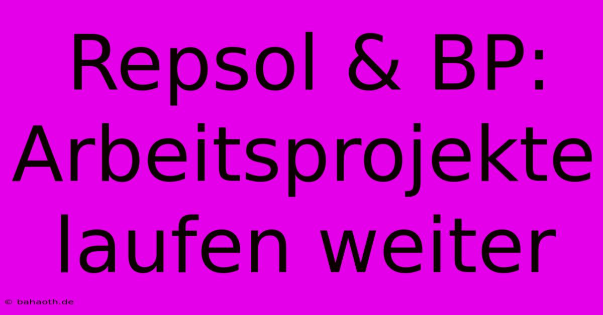 Repsol & BP:  Arbeitsprojekte Laufen Weiter