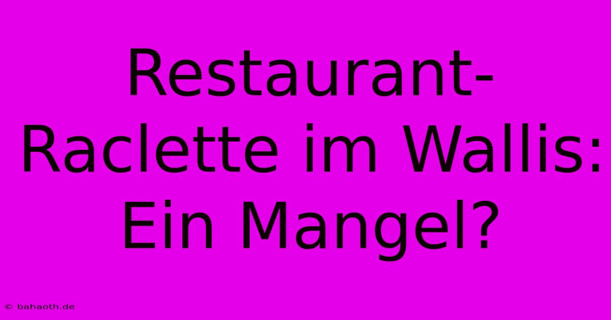 Restaurant-Raclette Im Wallis:  Ein Mangel?